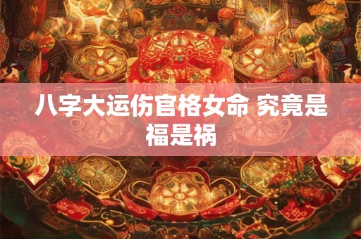 八字大运伤官格女命 究竟是福是祸