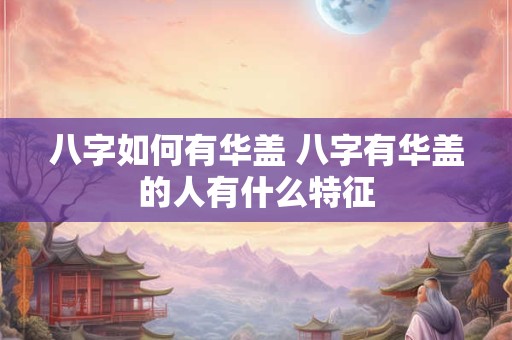八字如何有华盖 八字有华盖的人有什么特征