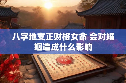 八字地支正财格女命 会对婚姻造成什么影响