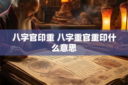 八字官印重 八字重官重印什么意思
