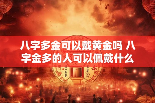 八字多金可以戴黄金吗 八字金多的人可以佩戴什么