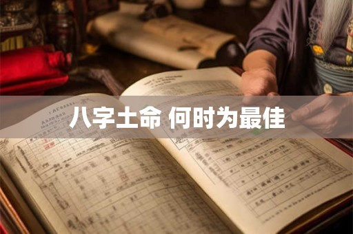 八字土命 何时为最佳 八字土命 何时为最佳
