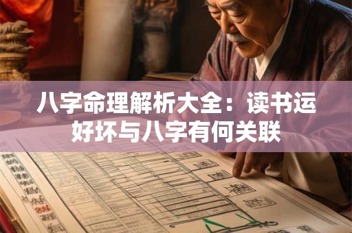 详细阅读:八字命理解析大全:读书运好坏与八字有何关联 八字命理解析大全:读书运好坏与八字有何关联