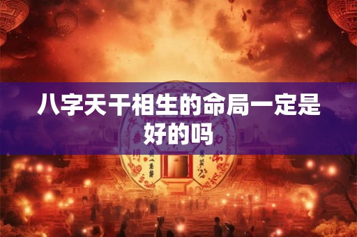 八字天干相生的命局一定是好的吗