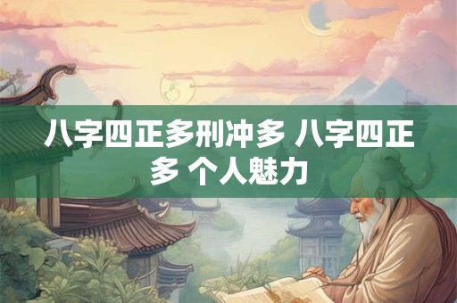 八字四正多刑冲多 八字四正多 个人魅力