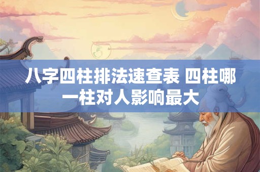 八字四柱排法速查表 四柱哪一柱对人影响最大