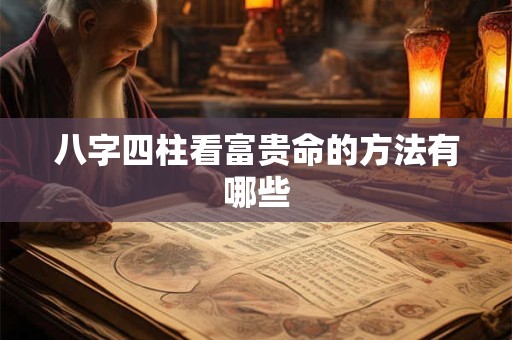 八字四柱看富贵命的方法有哪些