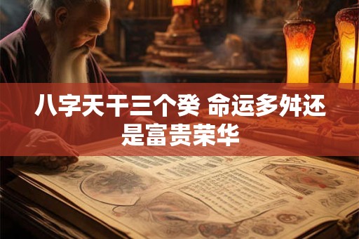 八字天干三个癸 命运多舛还是富贵荣华