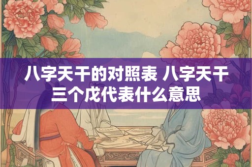 八字天干的对照表 八字天干三个戊代表什么意思