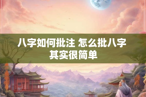 八字如何批注 怎么批八字 其实很简单