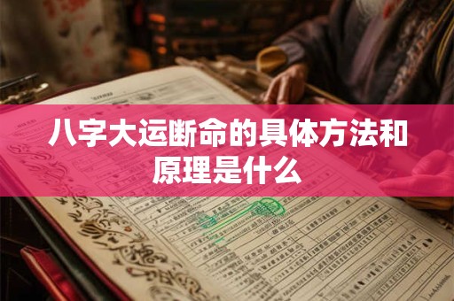 八字大运断命的具体方法和原理是什么
