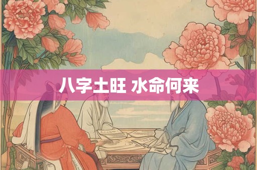 八字土旺 水命何来