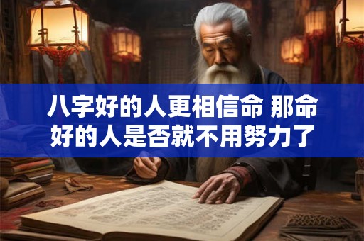 八字好的人更相信命 那命好的人是否就不用努力了