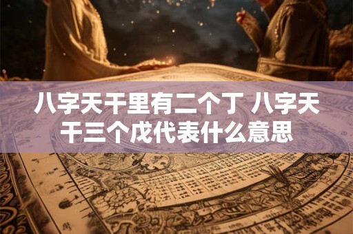 八字天干里有二个丁 八字天干三个戊代表什么意思