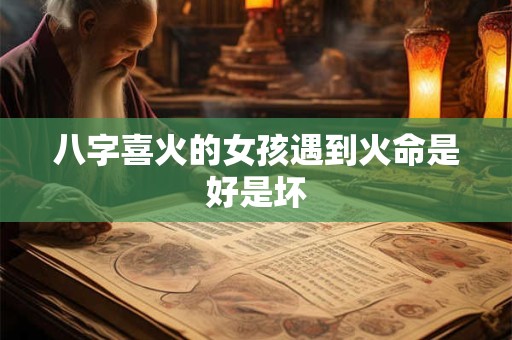 八字喜火的女孩遇到火命是好是坏