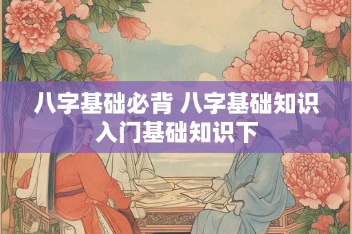 八字基础必背 八字基础知识入门基础知识下