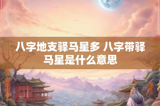 八字地支驿马星多 八字带驿马星是什么意思