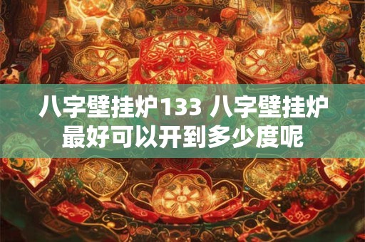 八字壁挂炉133 八字壁挂炉最好可以开到多少度呢