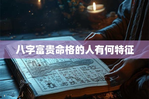 八字富贵命格的人有何特征