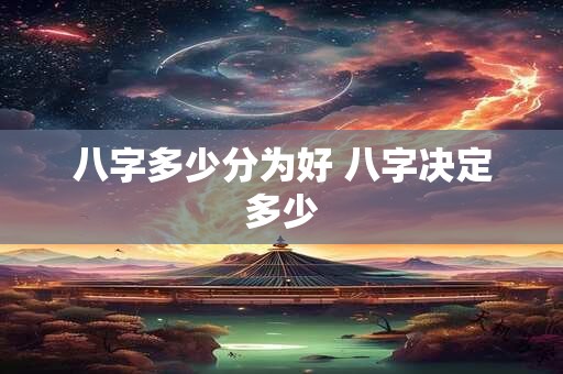 八字多少分为好 八字决定多少