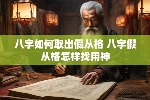八字如何取出假从格 八字假从格怎样找用神