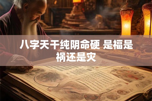 八字天干纯阴命硬 是福是祸还是灾