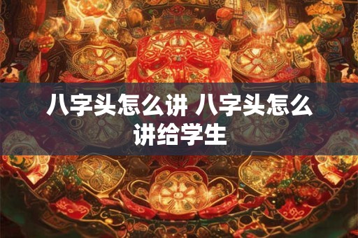 八字头怎么讲 八字头怎么讲给学生