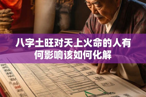 八字土旺对天上火命的人有何影响该如何化解