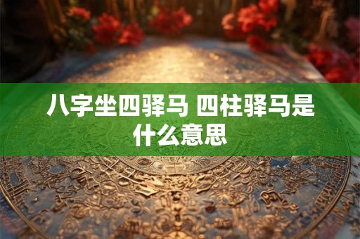 八字坐四驿马 四柱驿马是什么意思