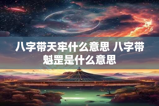八字带天牢什么意思 八字带魁罡是什么意思