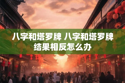 八字和塔罗牌 八字和塔罗牌结果相反怎么办