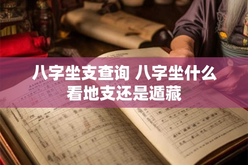 八字坐支查询 八字坐什么看地支还是遁藏