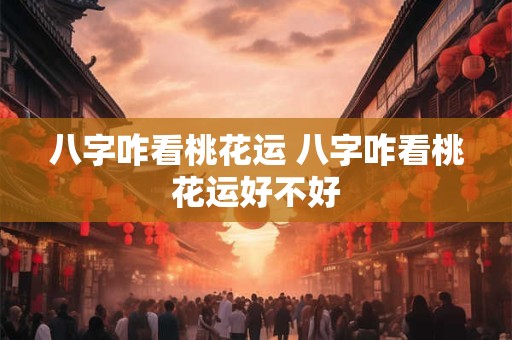 八字咋看桃花运 八字咋看桃花运好不好