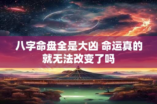 八字命盘全是大凶 命运真的就无法改变了吗