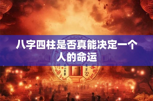 八字四柱是否真能决定一个人的命运