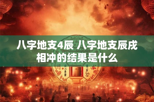 八字地支4辰 八字地支辰戌相冲的结果是什么
