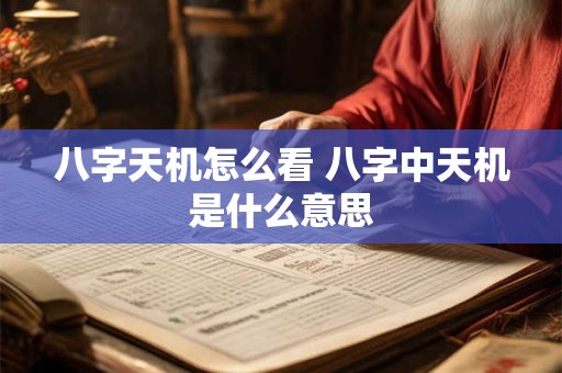 八字天机怎么看 八字中天机是什么意思