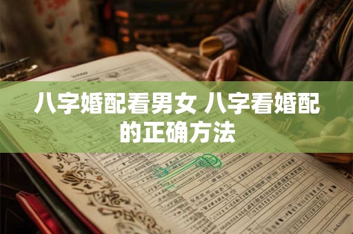 八字婚配看男女 八字看婚配的正确方法