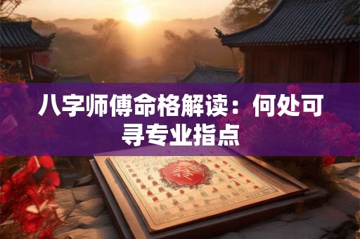 八字师傅命格解读：何处可寻专业指点