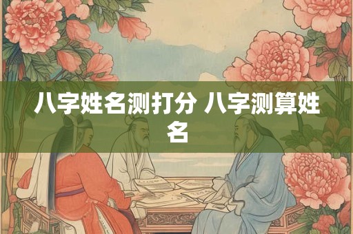 八字姓名测打分 八字测算姓名