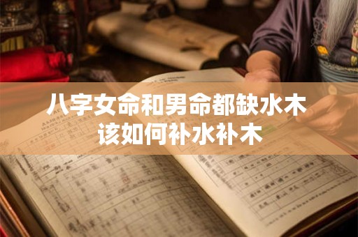 八字女命和男命都缺水木 该如何补水补木