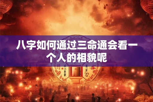 八字如何通过三命通会看一个人的相貌呢