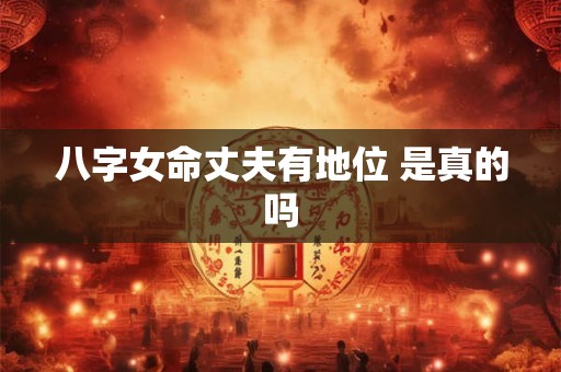 八字女命丈夫有地位 是真的吗
