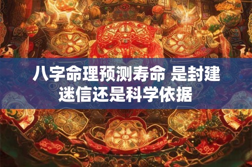 八字命理预测寿命 是封建迷信还是科学依据