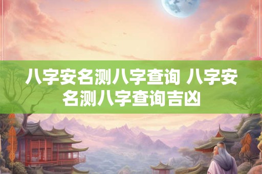 八字安名测八字查询 八字安名测八字查询吉凶