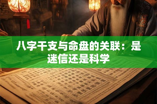 八字干支与命盘的关联:是迷信还是科学 八字干支与命盘的关联:是迷信还是科学
