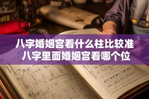 八字婚姻宫看什么柱比较准 八字里面婚姻宫看哪个位置
