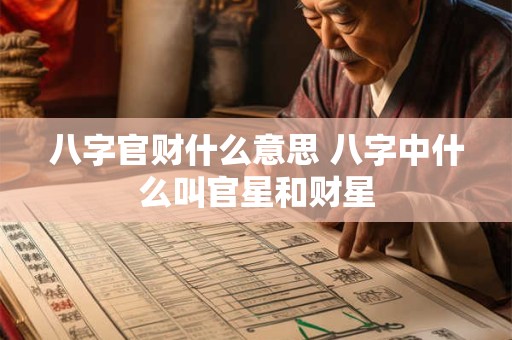 八字官财什么意思 八字中什么叫官星和财星