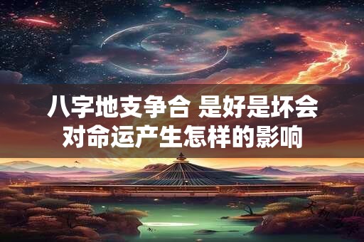 八字地支争合 是好是坏会对命运产生怎样的影响
