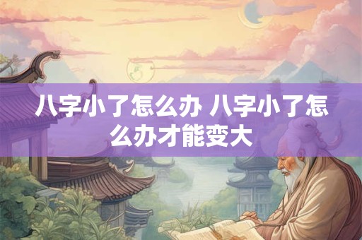 八字小了怎么办 八字小了怎么办才能变大